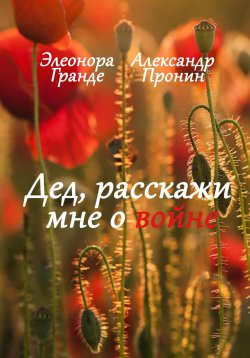 Книга "Дед, расскажи мне о войне" – Элеонора Гранде, Александр Пронин, 2023