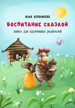 Книга "Воспитание сказкой. Книга для вдумчивых родителей" – Юлия Бердникова, 2023