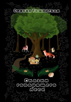 Книга "Сказки говорящего леса" – Оливия Тишинская, 2023