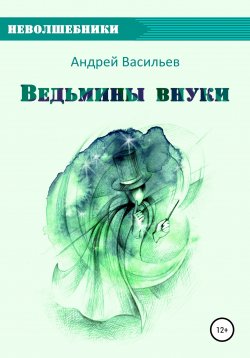 Книга "Ведьмины внуки" {Неволшебники} – Андрей Васильев, 2021