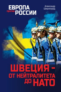 Книга "Швеция – от нейтралитета до НАТО" {Европа против России} – Александр Широкорад, 2022