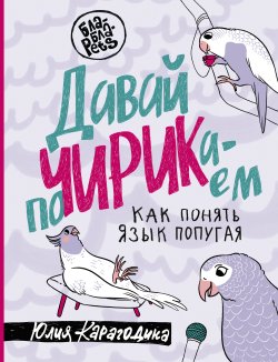 Книга "Давай поЧИРИКаем. Как понять язык попугая" {Бла-Бла-Pets} – Юлия Карагодина, 2023