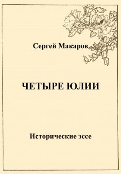 Книга "Четыре Юлии. Исторические эссе" – Сергей Макаров, 2023