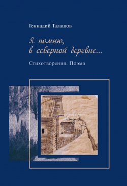 Книга "Я помню, в северной деревне… / Стихотворения. Поэма" – Геннадий Талашов, 2021