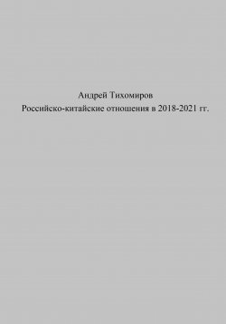 Книга "Российско-китайские отношения в 2018–2021 гг." – Андрей Тихомиров, 2023