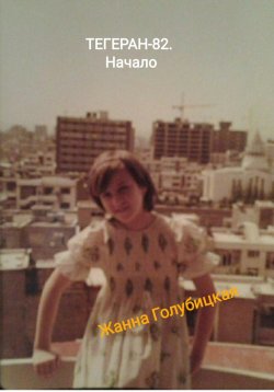 Книга "Тегеран-82. Начало" – Жанна Голубицкая, 2023