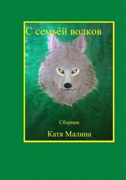 Книга "С семьёй волков. Сборник" – Катя Малина, 2023