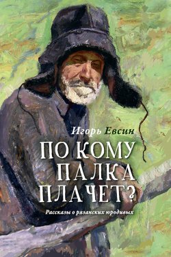 Книга "По кому палка плачет? Рассказы о рязанских юродивых" – Игорь Евсин, 2016