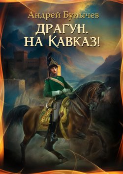Книга "Драгун, на Кавказ!" {Драгун} – Андрей Булычев, 2023