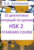 15 диалоговых ситуаций на базе уроков HSK 2 STANDARD COURSE (Артемьева Ольга, 2023)