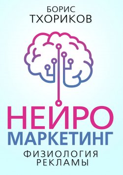 Книга "Нейромаркетинг. Физиология рекламы" – Борис Тхориков
