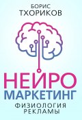Нейромаркетинг. Физиология рекламы (Борис Тхориков+)