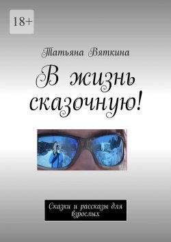 Книга "В жизнь сказочную! Сказки и рассказы для взрослых" – Татьяна Вяткина