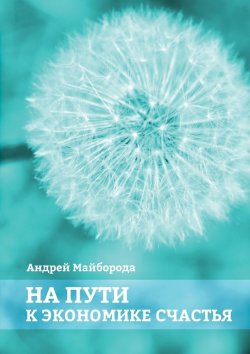 Книга "На пути к экономике счастья" – Андрей Майборода