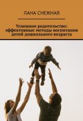 Успешное родительство: эффективные методы воспитания детей дошкольного возраста (Лана Снежная)