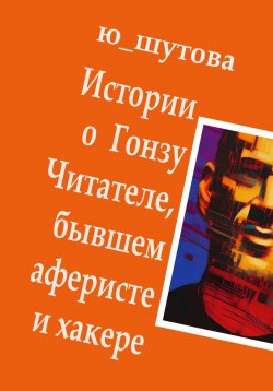 Книга "Истории о Гонзу Читателе, бывшем аферисте и хакере" – Ю_ШУТОВА, 2023