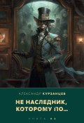 Книга "Не наследник, которому по…" (Курзанцев Александр, 2022)