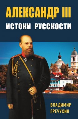 Книга "Александр III. Истоки русскости" – Владимир Гречухин, 2022
