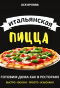 Итальянская пицца: готовим дома как в ресторане (Ася Орлова, 2023)