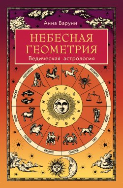 Книга "Небесная геометрия. Ведическая астрология" {Астрология от А до Я} – Анна Варуни, 2022