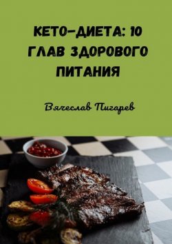 Книга "Кето-диета: 10 глав здорового питания" – Вячеслав Пигарев