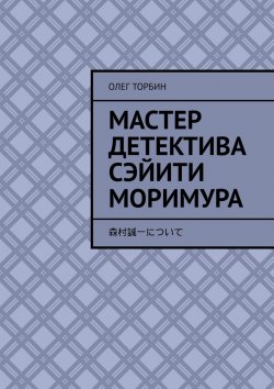 Книга "Мастер детектива Сэйити Моримура" – Олег Торбин