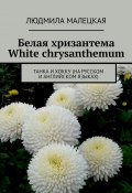 Белая хризантема. White chrysanthemum. Танка и хокку (на русском и английском языках) (Людмила Малецкая)