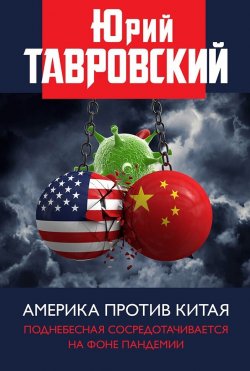 Книга "Америка против Китая. Поднебесная сосредотачивается на фоне пандемии" – Юрий Тавровский, 2023