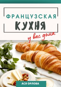 Книга "Французская кухня у вас дома" – Ася Орлова, 2023