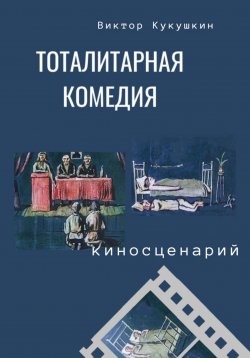 Книга "Тоталитарная комедия. Киносценарий" – Виктор Кукушкин, 2023