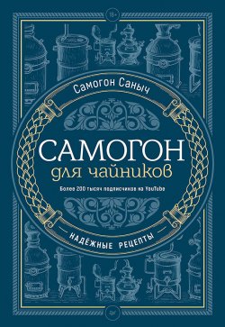 Книга "Самогон для чайников. Надёжные рецепты" – Самогон Саныч, 2023