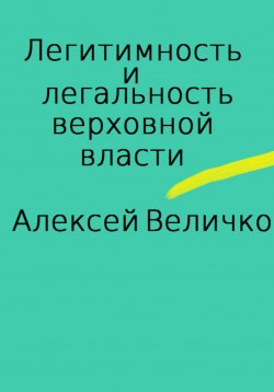 Книга "Легитимность и легальность верховной власти" – Алексей Величко, 2023