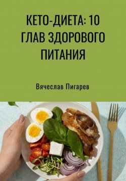 Книга "Кето-диета: 10 глав здорового питания" – Вячеслав Пигарев, 2023