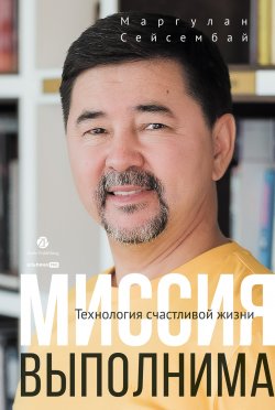 Книга "Миссия выполнима. Технология счастливой жизни" – Маргулан Сейсембай, 2023