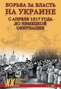 Борьба за власть на Украине с апреля 1917 года до немецкой оккупации (Евгения Бош, 2022)