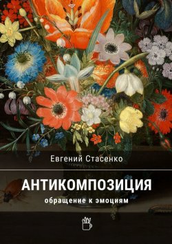 Книга "Антикомпозиция. Обращение к эмоциям" – Евгений Стасенко