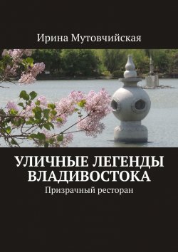 Книга "Уличные легенды Владивостока. Призрачный ресторан" – Ирина Мутовчийская