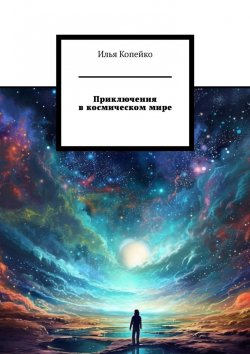 Книга "Приключения в космическом мире" – Илья Копейко