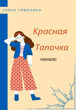 Книга "Красная Тапочка. Начало" – Елена Тимохина, 2023