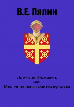 Книга "Латинская Романия, или Константинопольские императоры" – Вячеслав Лялин, 2023