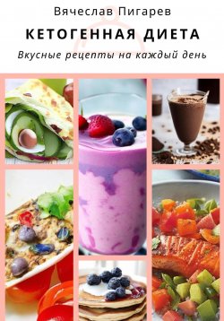 Книга "Кетогенная диета. Вкусные рецепты на каждый день" – Вячеслав Пигарев, 2023
