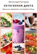 Кетогенная диета. Вкусные рецепты на каждый день (Вячеслав Пигарев, 2023)