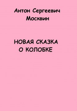 Книга "Новая сказка о Колобке" – Антон Москвин, 2023