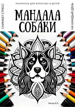 Книга "Раскраска для взрослых и детей. Мандала Собаки" – K K, 2023