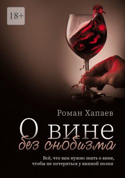 Книга "О вине без снобизма. Всё, что вам нужно знать о вине, чтобы не потеряться у винной полки" – Роман Хапаев