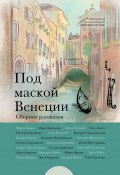 Под маской Венеции (Татьяна Парамонова, Алёна Стимитс, и ещё 25 авторов)