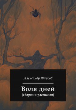 Книга "Воля дней (сборник рассказов)" – Александр Фирсов, 2023