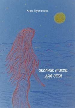 Книга "Сборник стихов. Для себя" – Анна Курганова, 2023