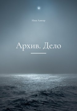 Книга "Архив. Дело" – Илья Алигор, 2023