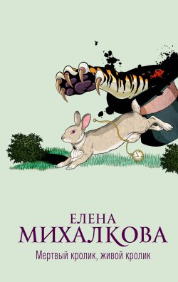 Книга "Мертвый кролик, живой кролик" {Новый настоящий детектив Елены Михалковой} – Елена Михалкова, 2023